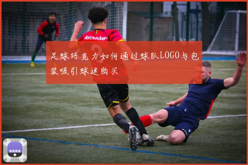 足球巧克力如何通过球队LOGO与包装吸引球迷购买