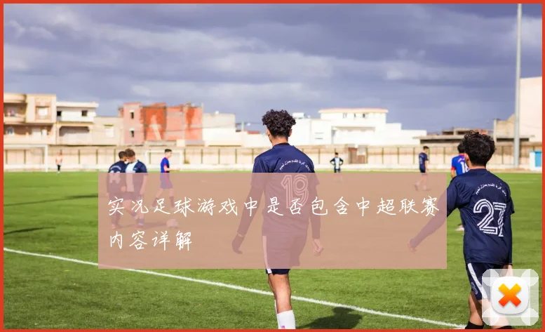 实况足球游戏中是否包含中超联赛内容详解