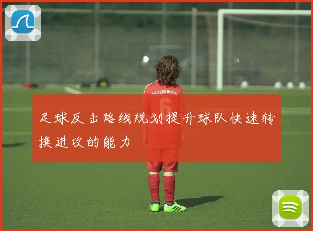 足球反击路线规划提升球队快速转换进攻的能力