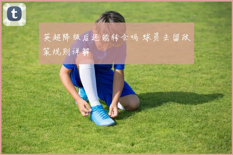 英超降级后还能转会吗 球员去留政策规则详解