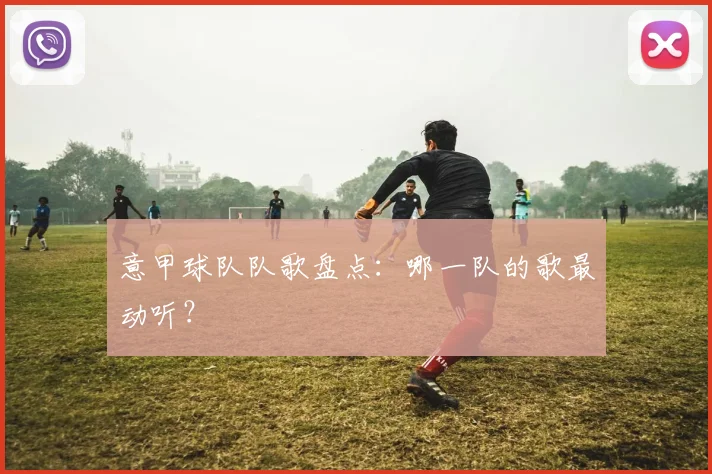意甲球队队歌盘点：哪一队的歌最动听？