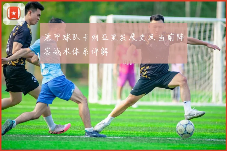 意甲球队卡利亚里发展史及当前阵容战术体系详解
