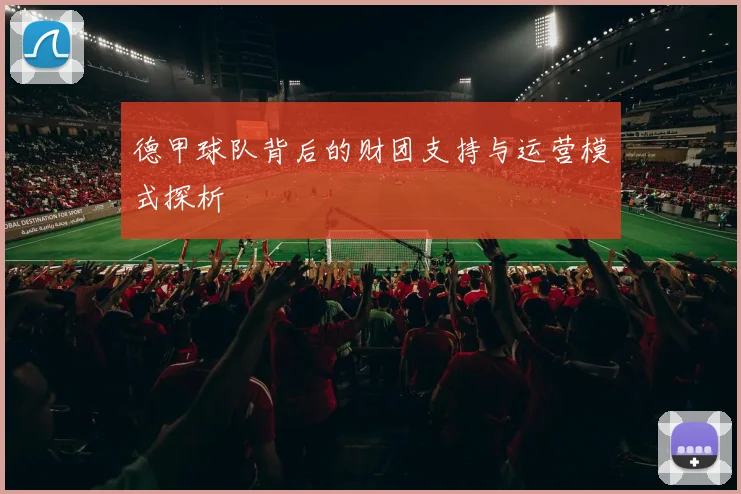 德甲球队背后的财团支持与运营模式探析