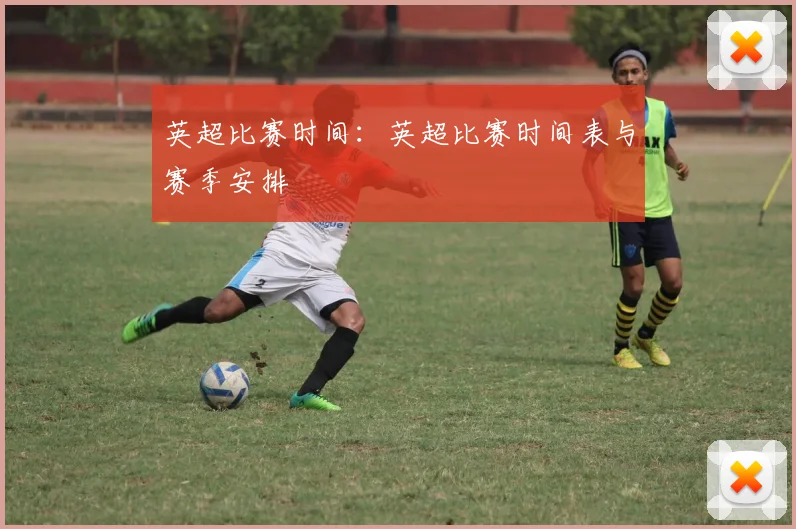 英超比赛时间：英超比赛时间表与赛季安排